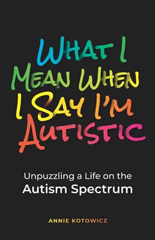 Cover of What I Mean When I Say I'm Autistic: Unpuzzling a Life on the Autism Spectrum